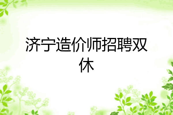 济宁造价师招聘双休