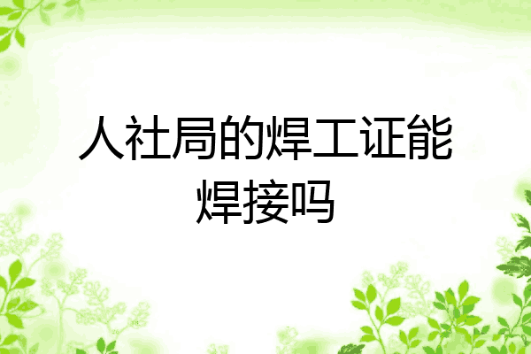 人社局的焊工证能焊接吗
