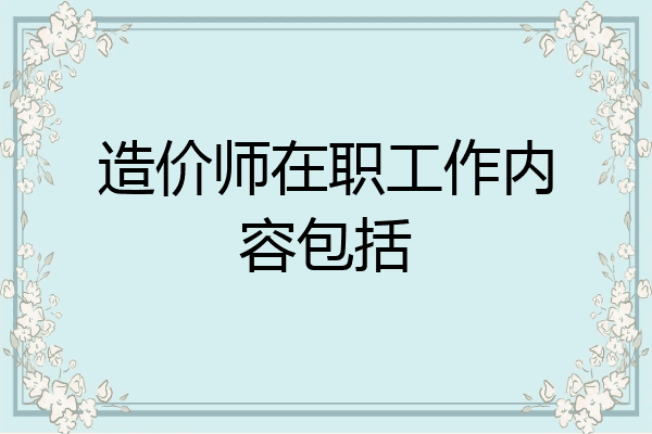 造价师在职工作内容包括