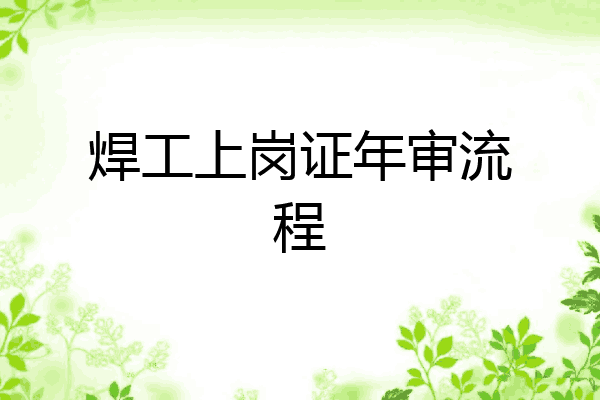 焊工上岗证年审流程