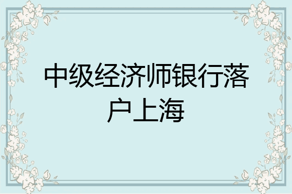 中级经济师银行落户上海