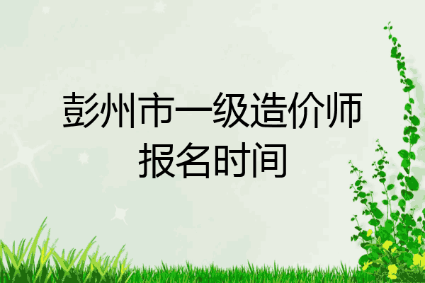 彭州市一级造价师报名时间