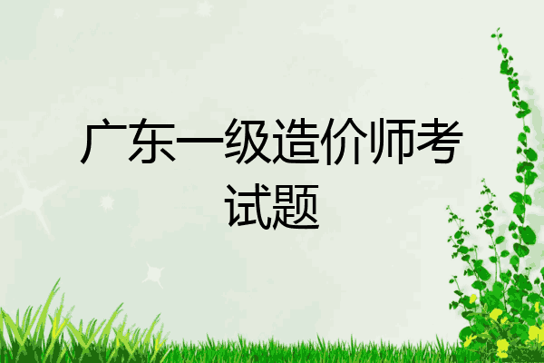 广东一级造价师考试题