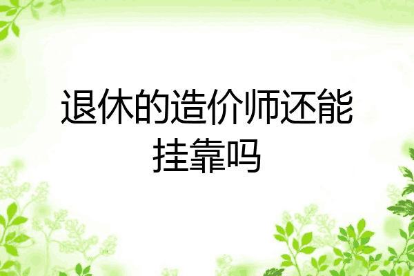 退休的造价师还能挂靠吗