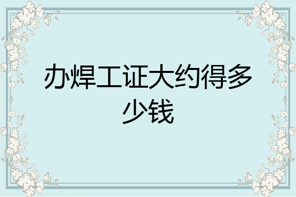 办焊工证大约得多少钱