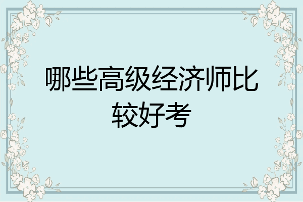 哪些高级经济师比较好考