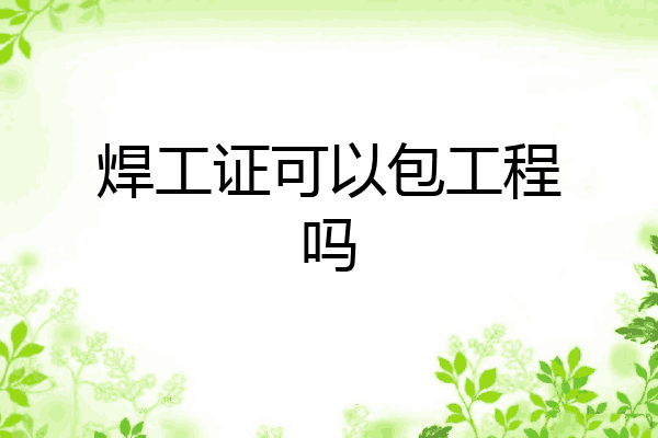 焊工证可以包工程吗