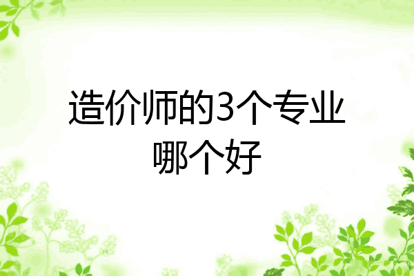 造价师的3个专业哪个好