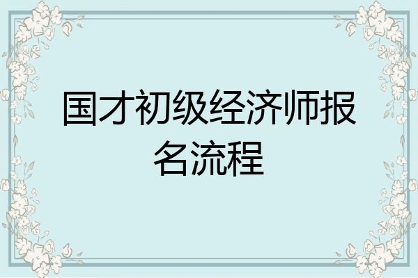 国才初级经济师报名流程
