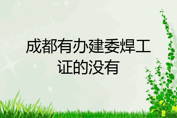 成都有办建委焊工证的没有