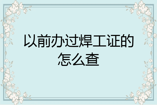 以前办过焊工证的怎么查