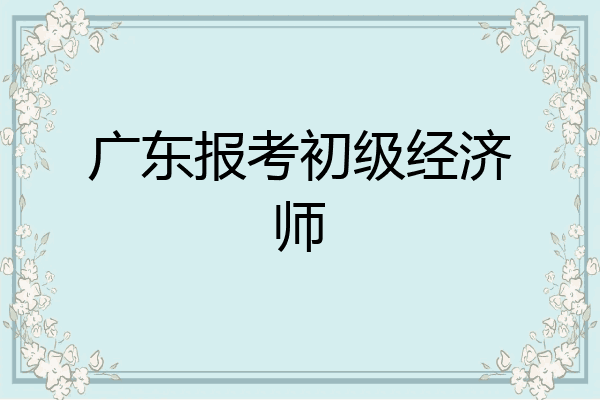 广东报考初级经济师