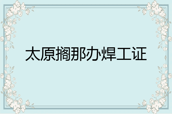 太原搁那办焊工证