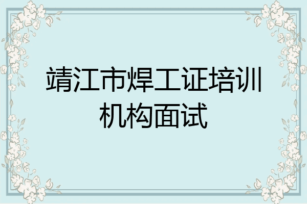 靖江市焊工证培训机构面试