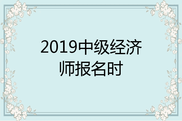 2019中级经济师报名时