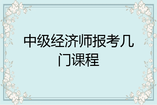 中级经济师报考几门课程