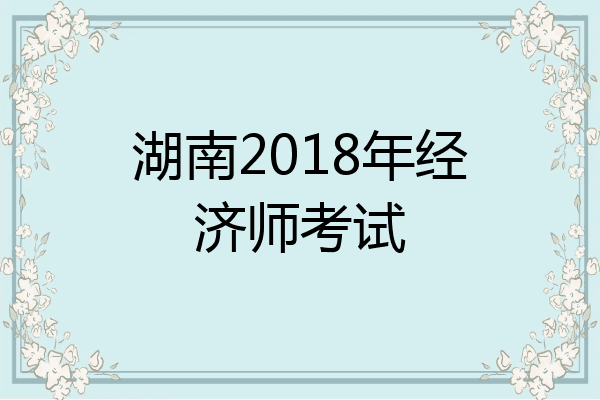 湖南2018年经济师考试