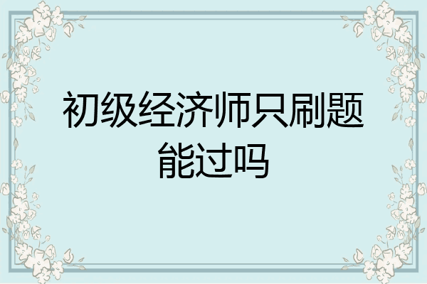 初级经济师只刷题能过吗