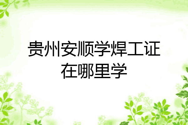 贵州安顺学焊工证在哪里学