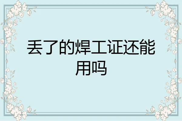 丢了的焊工证还能用吗