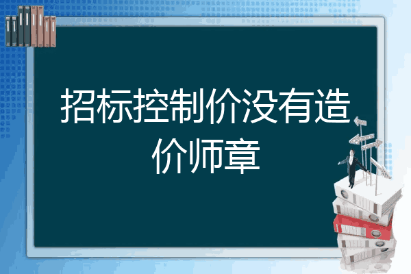 招标控制价没有造价师章