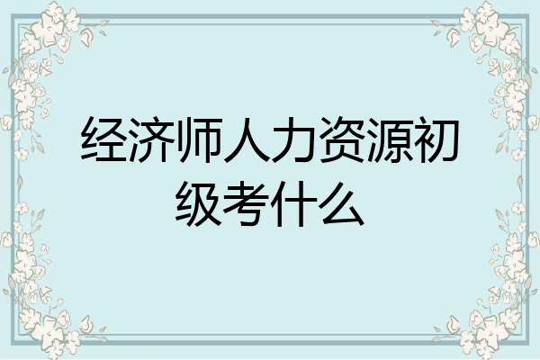 经济师人力资源初级考什么