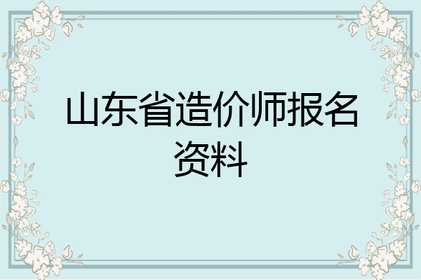 山东省造价师报名资料