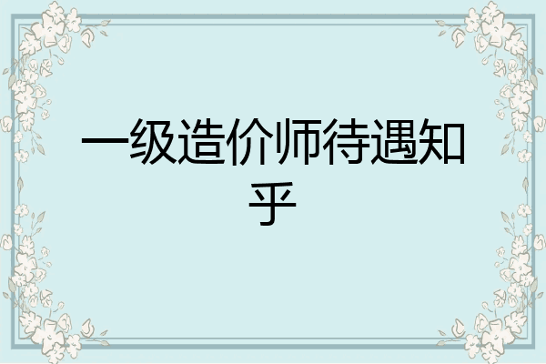 一级造价师待遇知乎