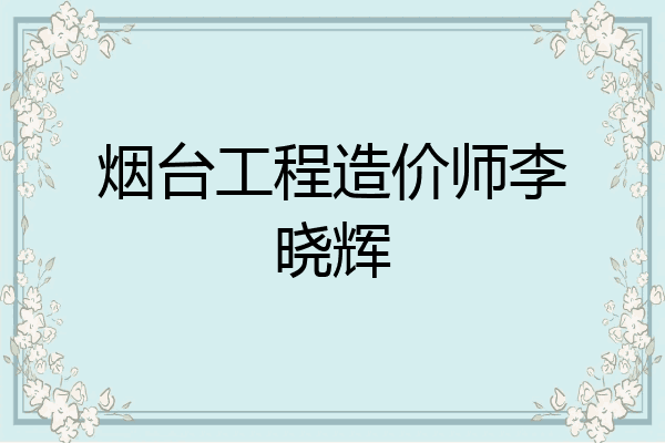 烟台工程造价师李晓辉