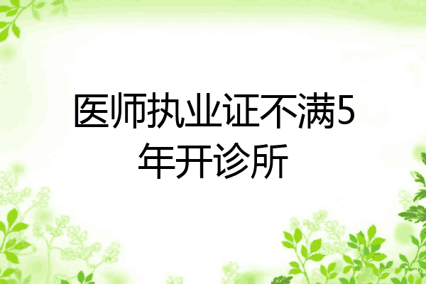 医师执业证不满5年开诊所
