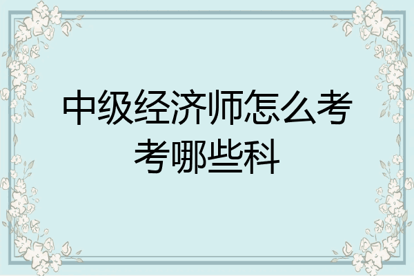 中级经济师怎么考考哪些科