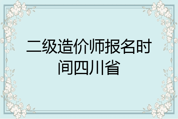 二级造价师报名时间四川省