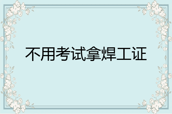 不用考试拿焊工证