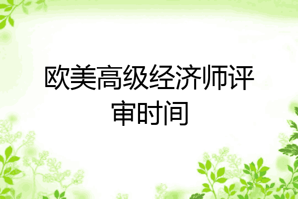 欧美高级经济师评审时间