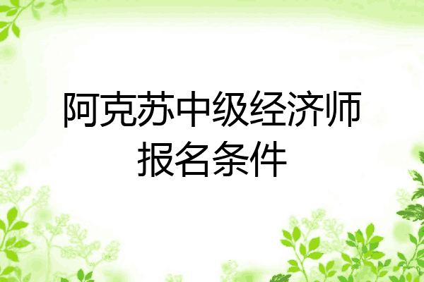 阿克苏中级经济师报名条件