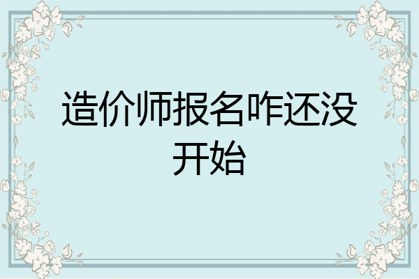 造价师报名咋还没开始