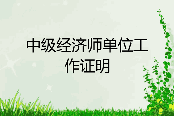 中级经济师单位工作证明