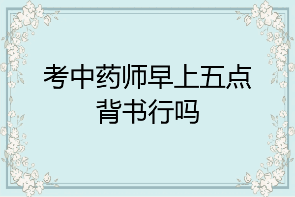 考中药师早上五点背书行吗