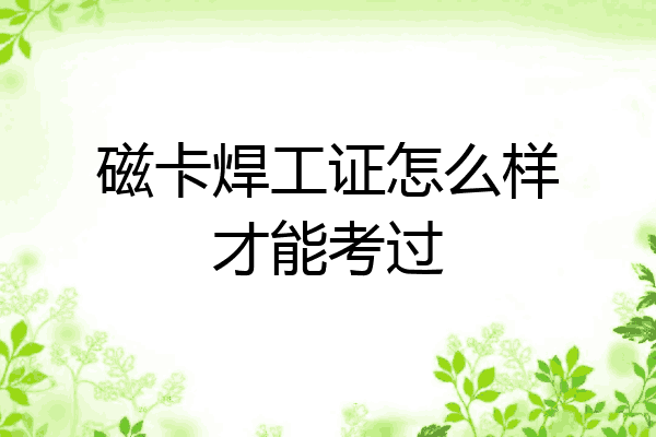 磁卡焊工证怎么样才能考过