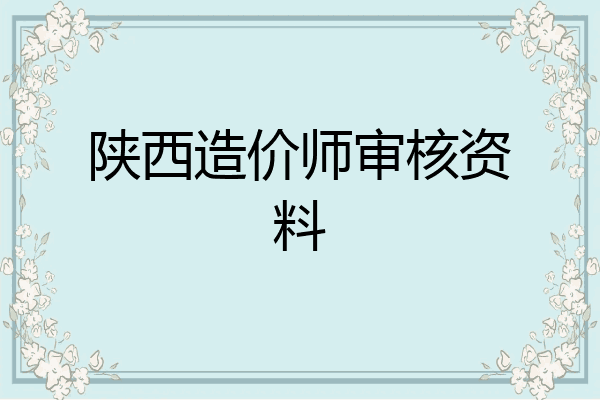陕西造价师审核资料