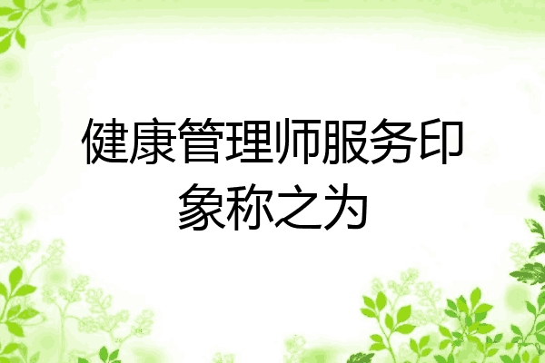 健康管理师服务印象称之为