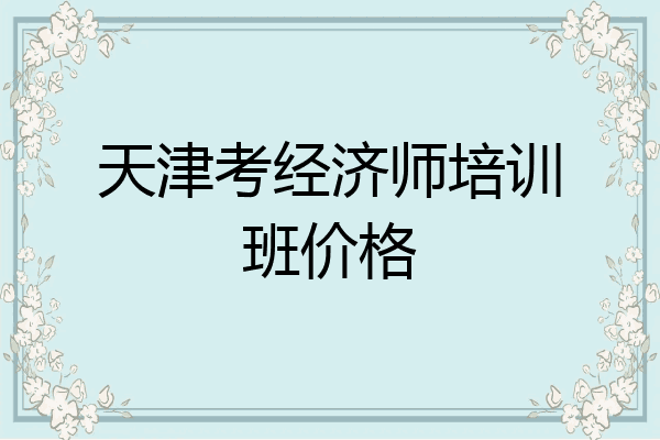 天津考经济师培训班价格