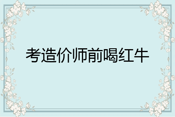 考造价师前喝红牛