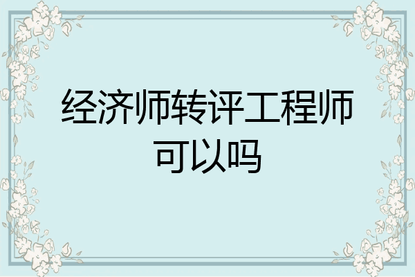 经济师转评工程师可以吗