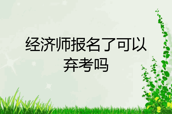 经济师报名了可以弃考吗