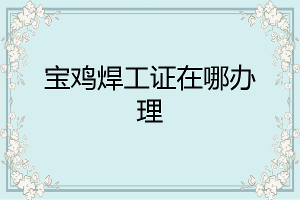 宝鸡焊工证在哪办理