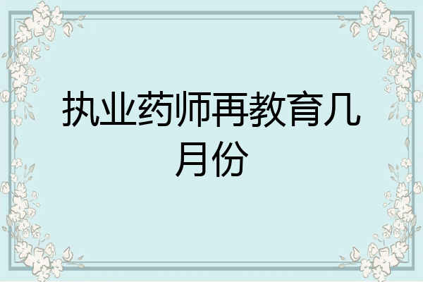 执业药师再教育几月份