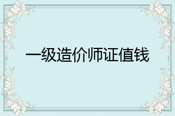 一级造价师证值钱