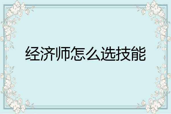 经济师怎么选技能
