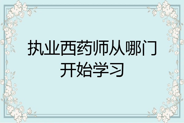 执业西药师从哪门开始学习